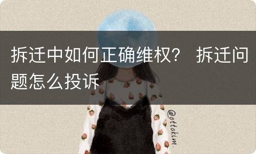 拆迁中如何正确维权？ 拆迁问题怎么投诉