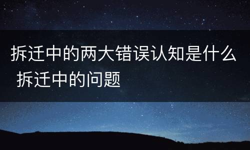 拆迁中的两大错误认知是什么 拆迁中的问题