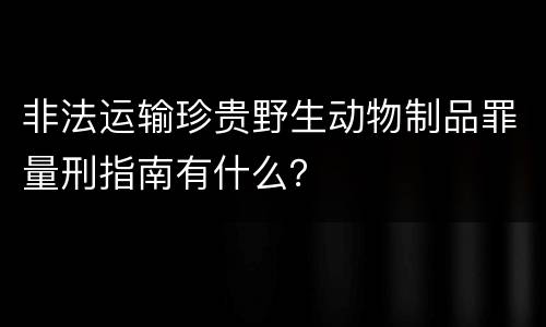 非法运输珍贵野生动物制品罪量刑指南有什么？