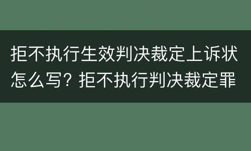 拒不执行生效判决裁定上诉状怎么写? 拒不执行判决裁定罪上诉状