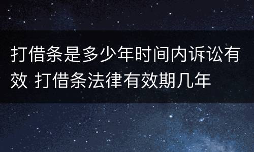 打借条是多少年时间内诉讼有效 打借条法律有效期几年