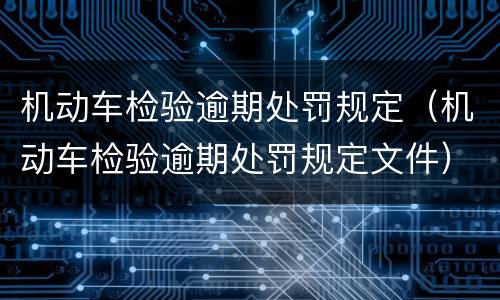 机动车检验逾期处罚规定（机动车检验逾期处罚规定文件）