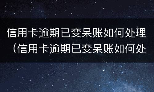 信用卡逾期已变呆账如何处理（信用卡逾期已变呆账如何处理呢）