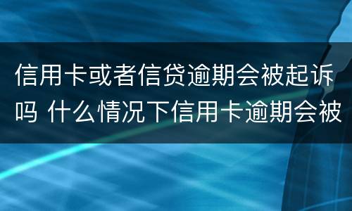 信用卡或者信贷逾期会被起诉吗 什么情况下信用卡逾期会被起诉