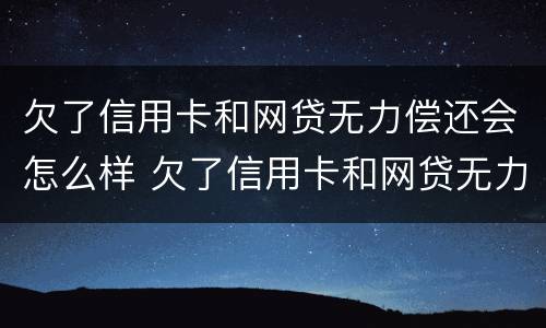 欠了信用卡和网贷无力偿还会怎么样 欠了信用卡和网贷无力偿还会怎么样吗