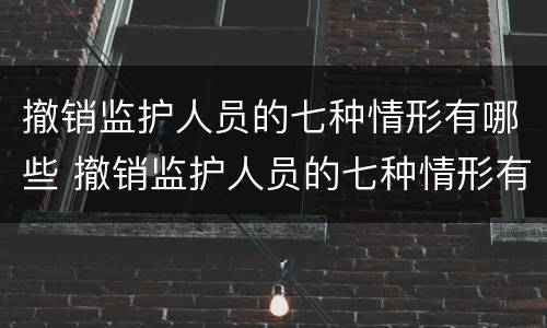 撤销监护人员的七种情形有哪些 撤销监护人员的七种情形有哪些呢