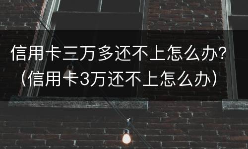 信用卡三万多还不上怎么办？（信用卡3万还不上怎么办）