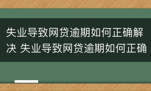 失业导致网贷逾期如何正确解决 失业导致网贷逾期如何正确解决问题
