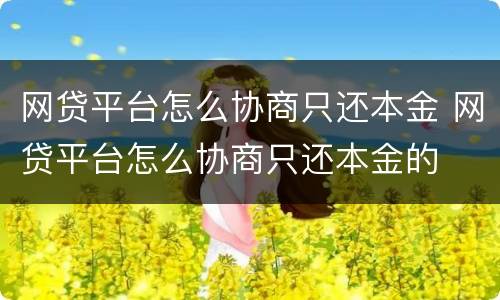 网贷平台怎么协商只还本金 网贷平台怎么协商只还本金的