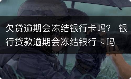 欠贷逾期会冻结银行卡吗？ 银行贷款逾期会冻结银行卡吗