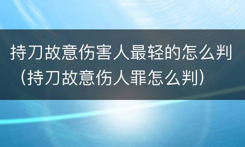 持刀故意伤害人最轻的怎么判（持刀故意伤人罪怎么判）
