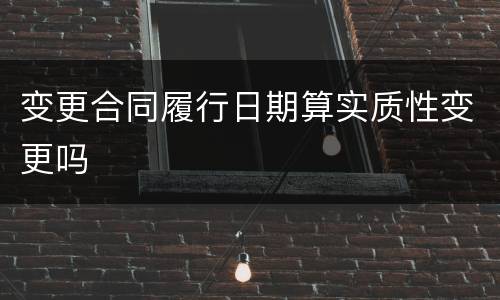 变更合同履行日期算实质性变更吗