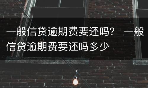 一般信贷逾期费要还吗？ 一般信贷逾期费要还吗多少
