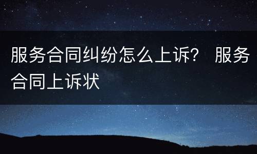 服务合同纠纷怎么上诉？ 服务合同上诉状