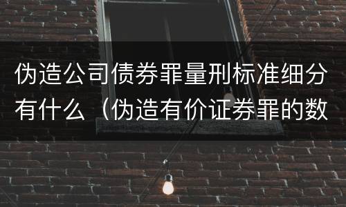 伪造公司债券罪量刑标准细分有什么（伪造有价证券罪的数额）