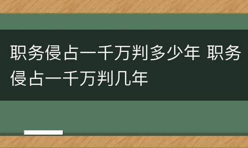 职务侵占一千万判多少年 职务侵占一千万判几年