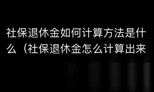社保退休金如何计算方法是什么（社保退休金怎么计算出来的）