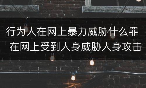 行为人在网上暴力威胁什么罪 在网上受到人身威胁人身攻击怎么办