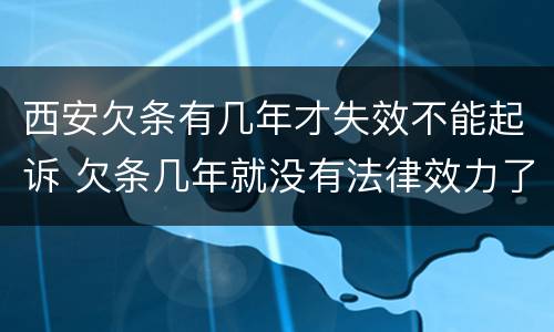 西安欠条有几年才失效不能起诉 欠条几年就没有法律效力了