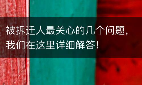 被拆迁人最关心的几个问题，我们在这里详细解答！
