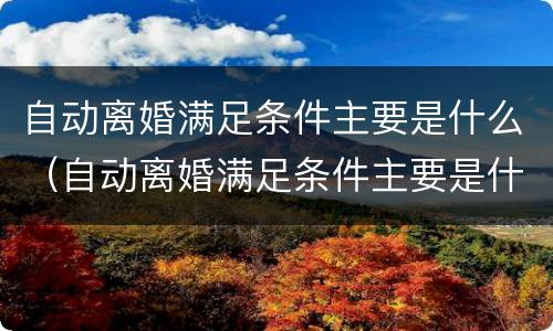 自动离婚满足条件主要是什么（自动离婚满足条件主要是什么问题）