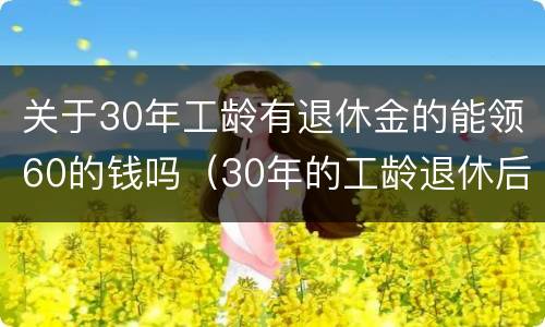 关于30年工龄有退休金的能领60的钱吗（30年的工龄退休后能领多少钱）