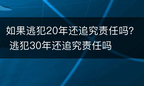如果逃犯20年还追究责任吗？ 逃犯30年还追究责任吗