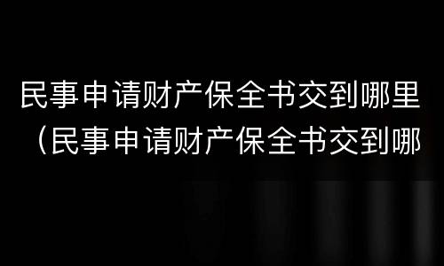 民事申请财产保全书交到哪里（民事申请财产保全书交到哪里了）