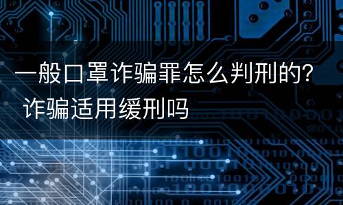 一般口罩诈骗罪怎么判刑的？ 诈骗适用缓刑吗