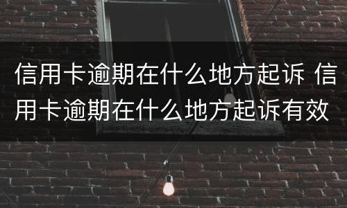 信用卡逾期在什么地方起诉 信用卡逾期在什么地方起诉有效