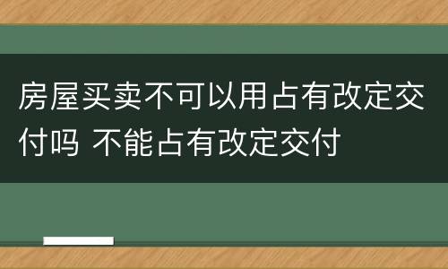 房屋买卖不可以用占有改定交付吗 不能占有改定交付