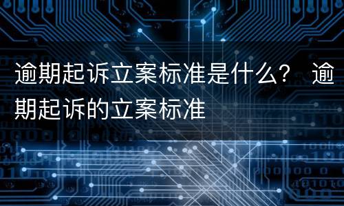逾期起诉立案标准是什么？ 逾期起诉的立案标准