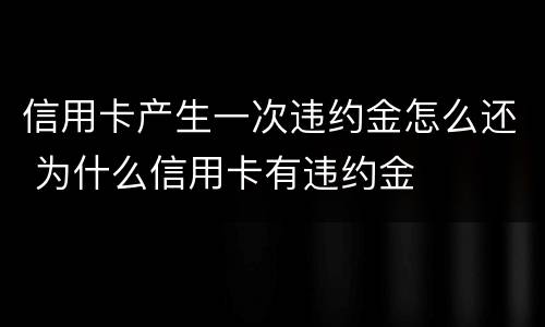信用卡产生一次违约金怎么还 为什么信用卡有违约金