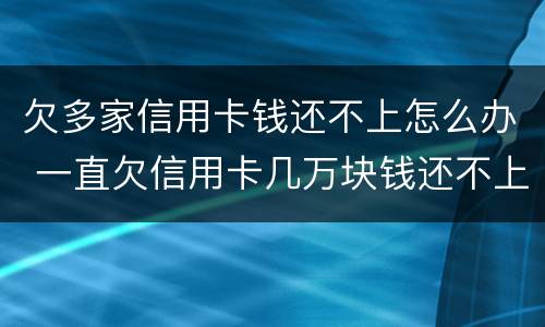 欠多家信用卡钱还不上怎么办 一直欠信用卡几万块钱还不上怎么办