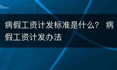 病假工资计发标准是什么？ 病假工资计发办法