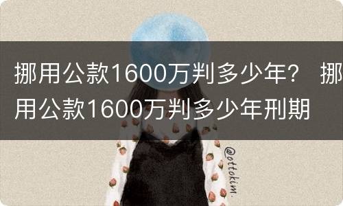 挪用公款1600万判多少年？ 挪用公款1600万判多少年刑期