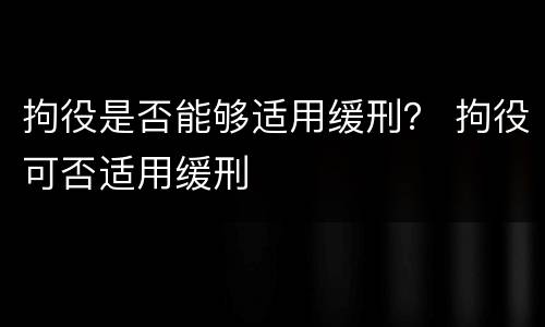 拘役是否能够适用缓刑？ 拘役可否适用缓刑