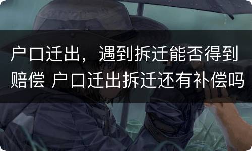 户口迁出，遇到拆迁能否得到赔偿 户口迁出拆迁还有补偿吗