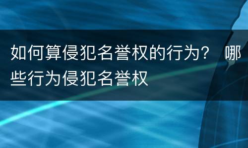 如何算侵犯名誉权的行为？ 哪些行为侵犯名誉权