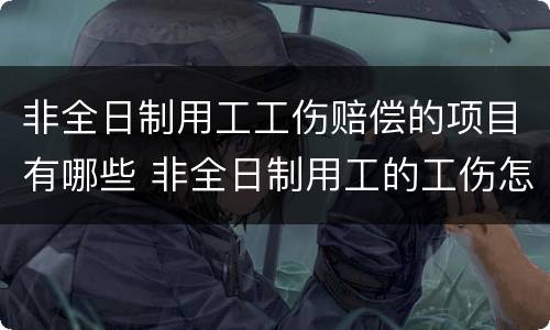 非全日制用工工伤赔偿的项目有哪些 非全日制用工的工伤怎么赔偿