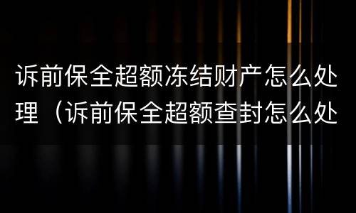 诉前保全超额冻结财产怎么处理（诉前保全超额查封怎么处理）
