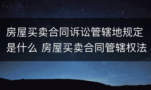 房屋买卖合同诉讼管辖地规定是什么 房屋买卖合同管辖权法院