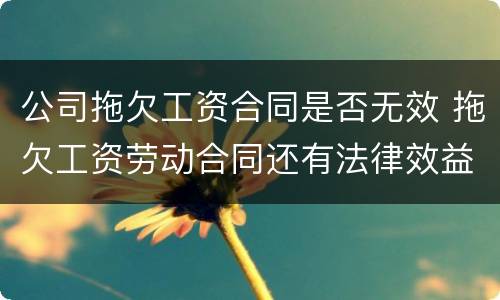 公司拖欠工资合同是否无效 拖欠工资劳动合同还有法律效益么