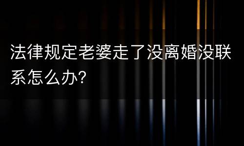 法律规定老婆走了没离婚没联系怎么办？