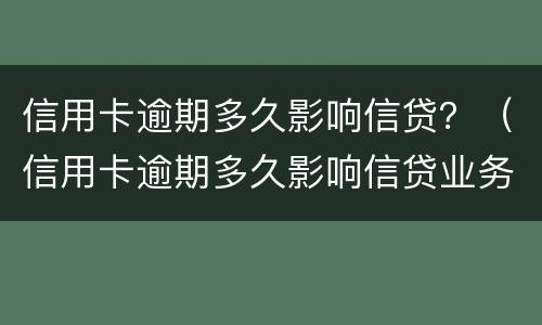 信用卡逾期多久影响信贷？（信用卡逾期多久影响信贷业务）