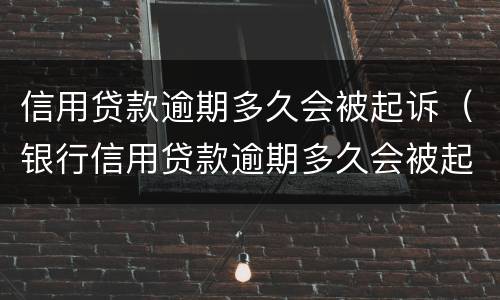 信用贷款逾期多久会被起诉（银行信用贷款逾期多久会被起诉）