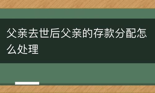 父亲去世后父亲的存款分配怎么处理
