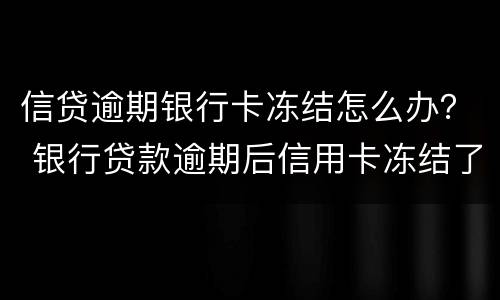 信贷逾期银行卡冻结怎么办？ 银行贷款逾期后信用卡冻结了怎么办