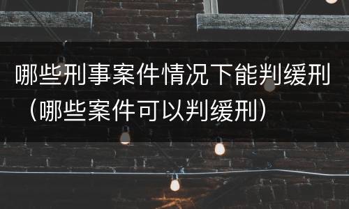 哪些刑事案件情况下能判缓刑（哪些案件可以判缓刑）