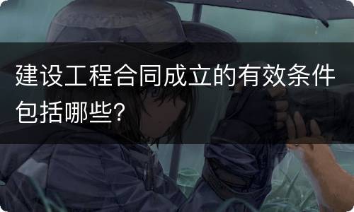 建设工程合同成立的有效条件包括哪些？
